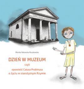Dzień w muzeum czyli opowieść Caiusa Probinusa o życiu w starożytnym Rzymie — Monika Rekowska-Ruszkowska