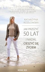 Jak przeżyć 50 lat i nadal cieszyć się życiem — Katarzyna Kozłowska