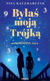 Byłaś Moją Trójką. Seria Destiny. Tom II — Nina Kaczmarczyk