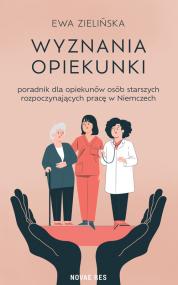 Wyznania opiekunki - poradnik dla opiekunów osób starszych rozpoczynających pracę w Niemczech — Ewa Zielińska