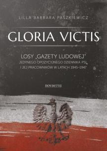 Gloria Victis. Losy Gazety Ludowej – jedynego opozycyjnego dziennika PSL i jej pracowników w latach 1945-1947
